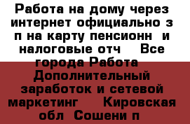 Работа на дому,через интернет,официально,з/п на карту,пенсионн. и налоговые отч. - Все города Работа » Дополнительный заработок и сетевой маркетинг   . Кировская обл.,Сошени п.